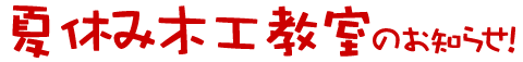 夏休み木工教室のおしらせ