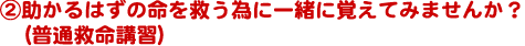 (2)助かるはずの命を救う為に一緒に覚えてみませんか？(普通救命講習)